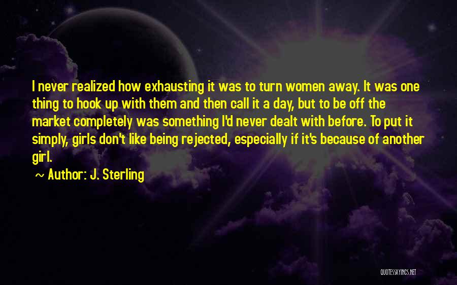 J. Sterling Quotes: I Never Realized How Exhausting It Was To Turn Women Away. It Was One Thing To Hook Up With Them