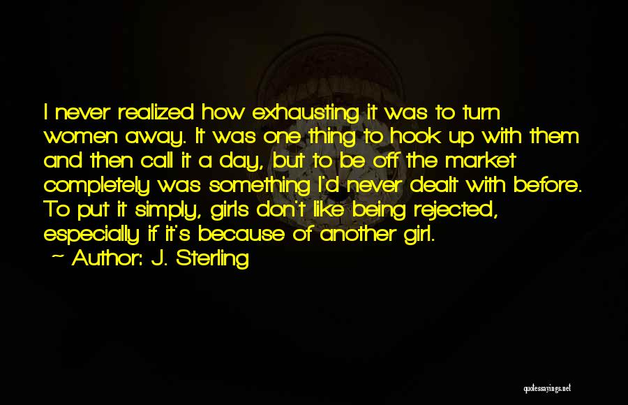 J. Sterling Quotes: I Never Realized How Exhausting It Was To Turn Women Away. It Was One Thing To Hook Up With Them