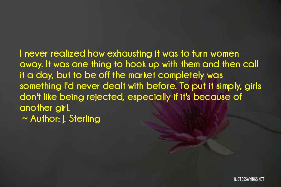 J. Sterling Quotes: I Never Realized How Exhausting It Was To Turn Women Away. It Was One Thing To Hook Up With Them