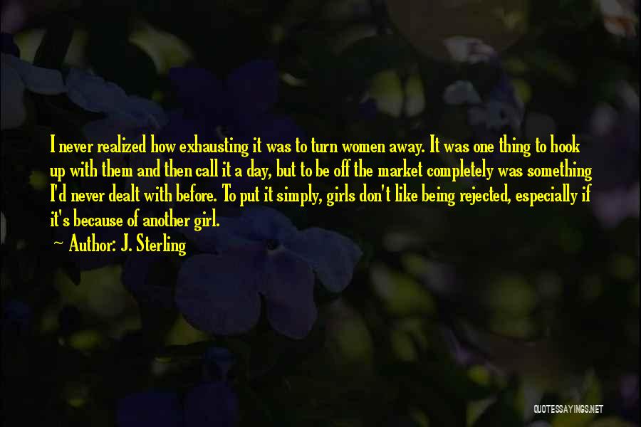 J. Sterling Quotes: I Never Realized How Exhausting It Was To Turn Women Away. It Was One Thing To Hook Up With Them
