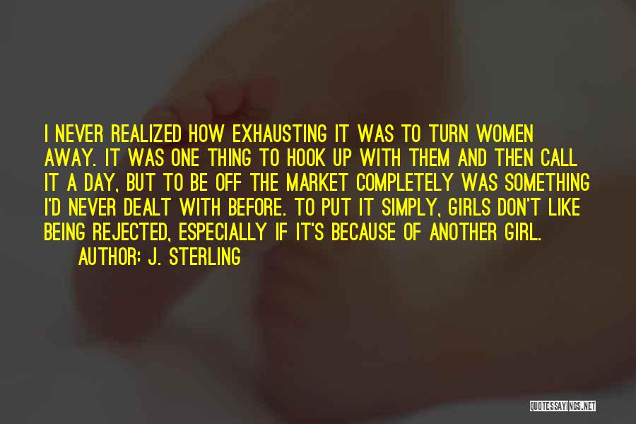 J. Sterling Quotes: I Never Realized How Exhausting It Was To Turn Women Away. It Was One Thing To Hook Up With Them
