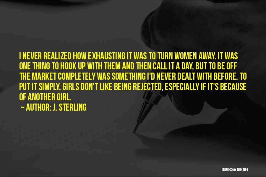 J. Sterling Quotes: I Never Realized How Exhausting It Was To Turn Women Away. It Was One Thing To Hook Up With Them