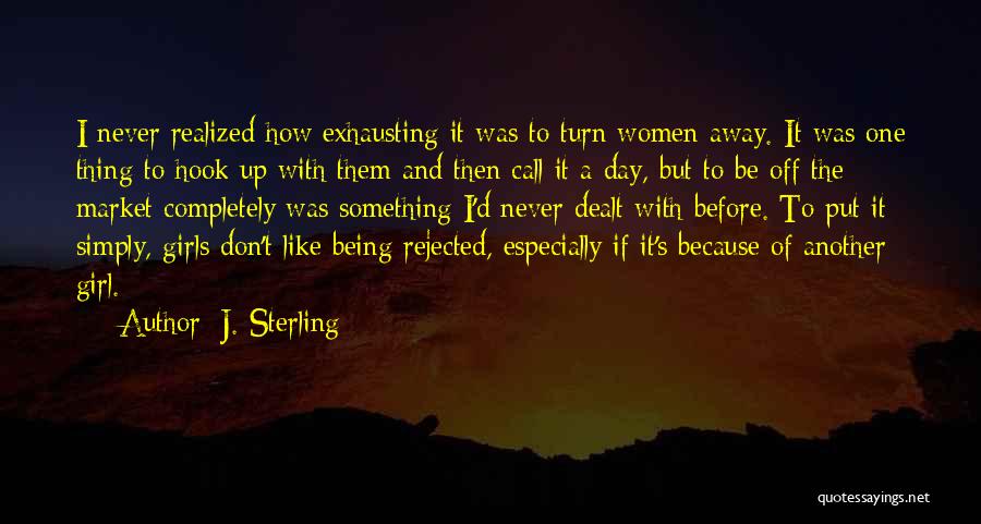 J. Sterling Quotes: I Never Realized How Exhausting It Was To Turn Women Away. It Was One Thing To Hook Up With Them