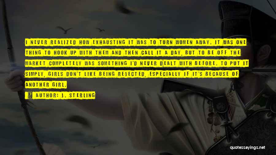 J. Sterling Quotes: I Never Realized How Exhausting It Was To Turn Women Away. It Was One Thing To Hook Up With Them