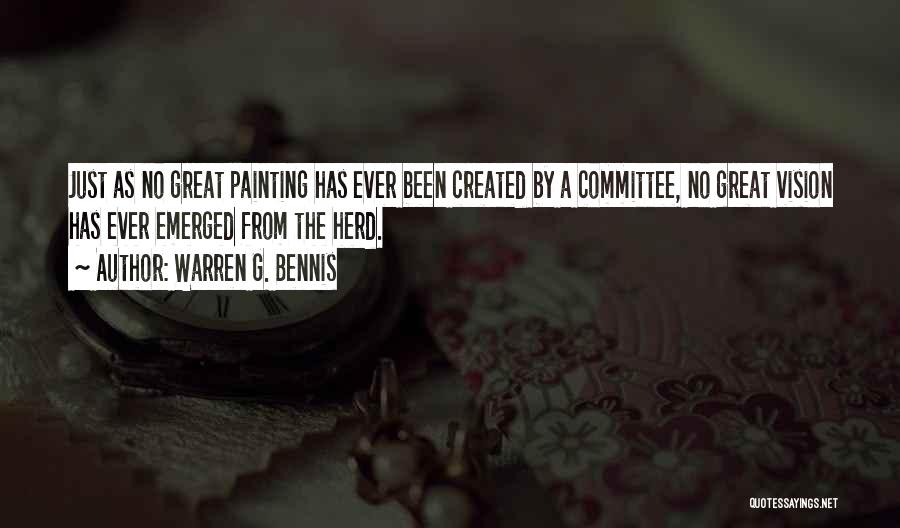 Warren G. Bennis Quotes: Just As No Great Painting Has Ever Been Created By A Committee, No Great Vision Has Ever Emerged From The