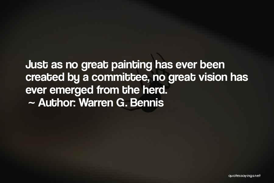 Warren G. Bennis Quotes: Just As No Great Painting Has Ever Been Created By A Committee, No Great Vision Has Ever Emerged From The