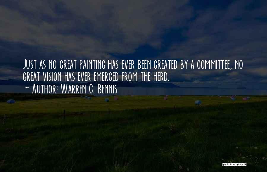 Warren G. Bennis Quotes: Just As No Great Painting Has Ever Been Created By A Committee, No Great Vision Has Ever Emerged From The