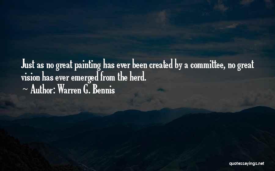 Warren G. Bennis Quotes: Just As No Great Painting Has Ever Been Created By A Committee, No Great Vision Has Ever Emerged From The