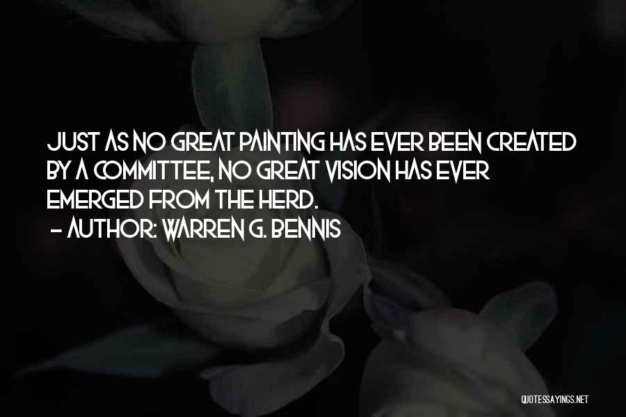 Warren G. Bennis Quotes: Just As No Great Painting Has Ever Been Created By A Committee, No Great Vision Has Ever Emerged From The