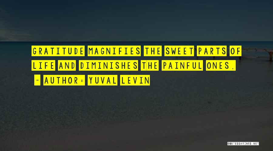 Yuval Levin Quotes: Gratitude Magnifies The Sweet Parts Of Life And Diminishes The Painful Ones.