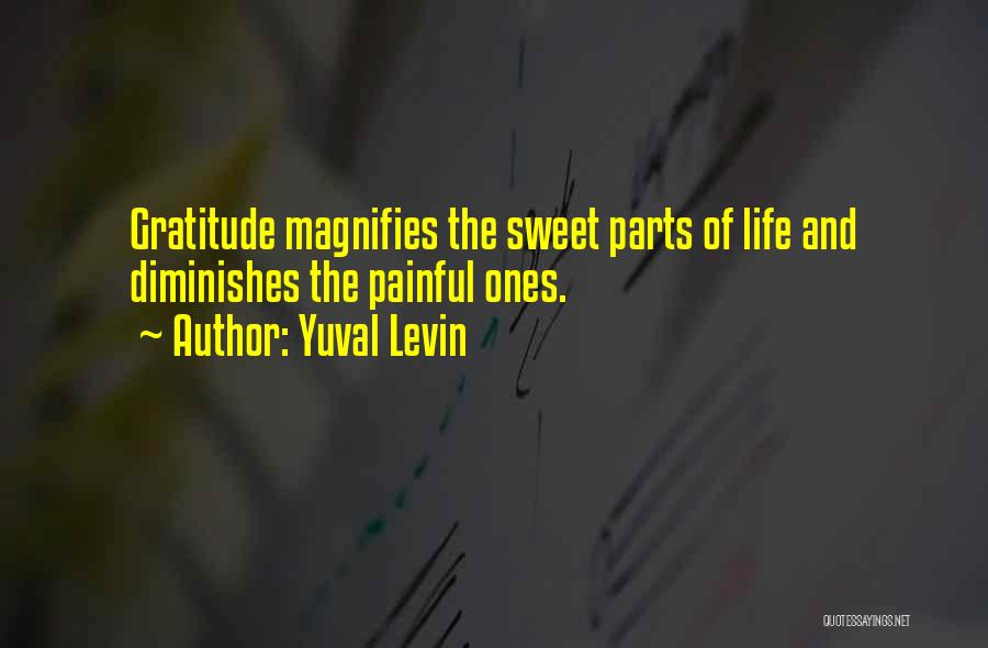 Yuval Levin Quotes: Gratitude Magnifies The Sweet Parts Of Life And Diminishes The Painful Ones.