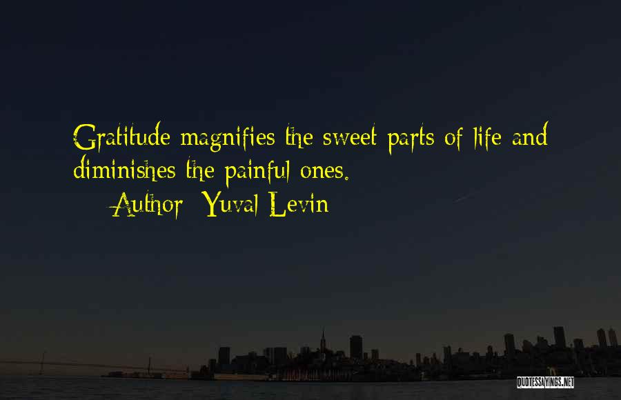 Yuval Levin Quotes: Gratitude Magnifies The Sweet Parts Of Life And Diminishes The Painful Ones.