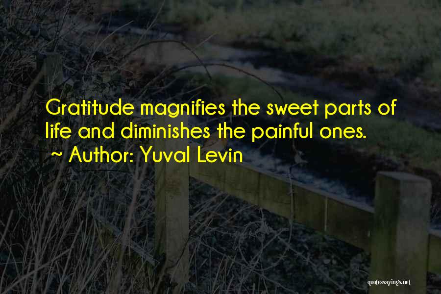 Yuval Levin Quotes: Gratitude Magnifies The Sweet Parts Of Life And Diminishes The Painful Ones.