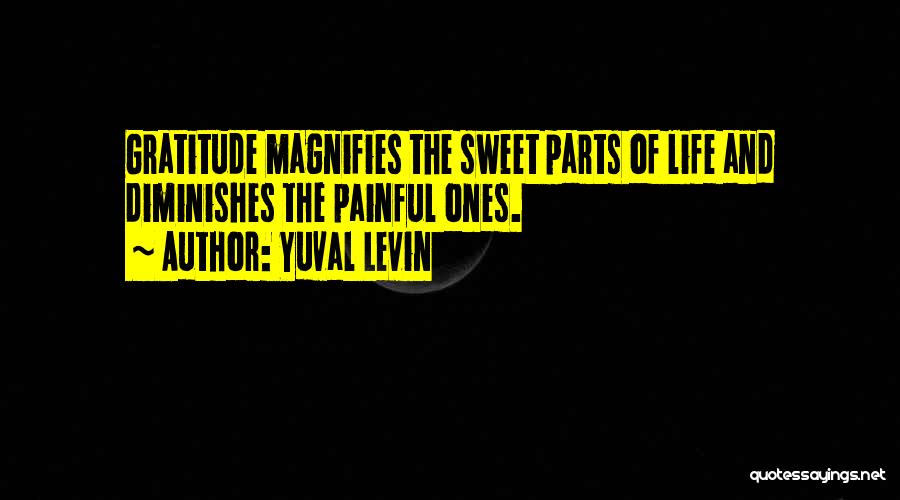 Yuval Levin Quotes: Gratitude Magnifies The Sweet Parts Of Life And Diminishes The Painful Ones.