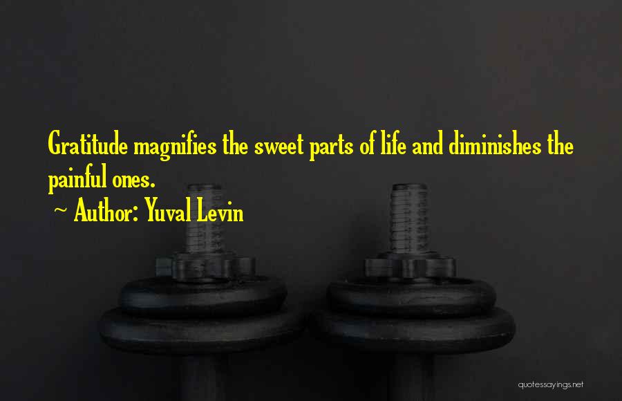 Yuval Levin Quotes: Gratitude Magnifies The Sweet Parts Of Life And Diminishes The Painful Ones.