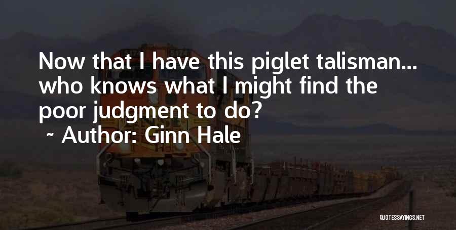 Ginn Hale Quotes: Now That I Have This Piglet Talisman... Who Knows What I Might Find The Poor Judgment To Do?