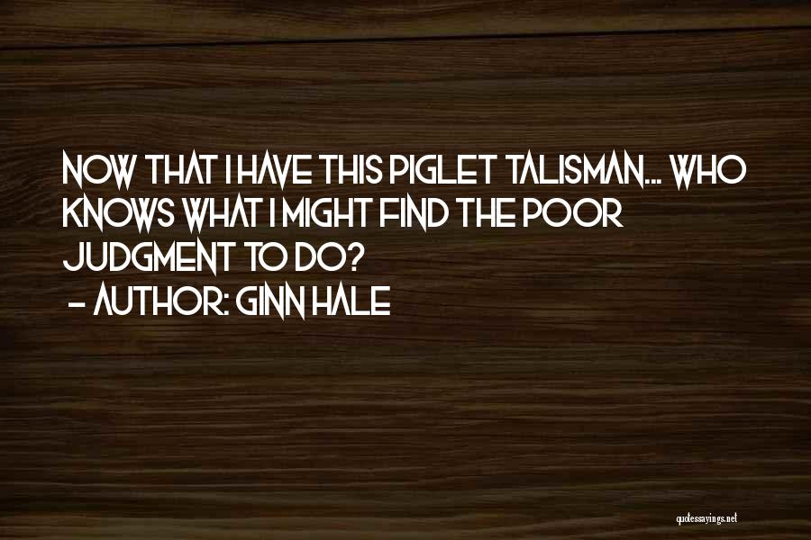 Ginn Hale Quotes: Now That I Have This Piglet Talisman... Who Knows What I Might Find The Poor Judgment To Do?