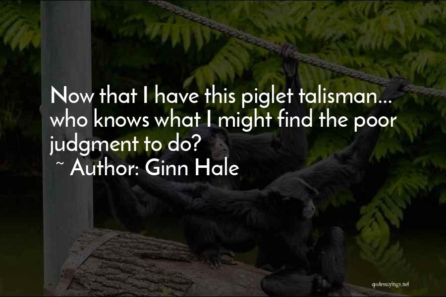 Ginn Hale Quotes: Now That I Have This Piglet Talisman... Who Knows What I Might Find The Poor Judgment To Do?