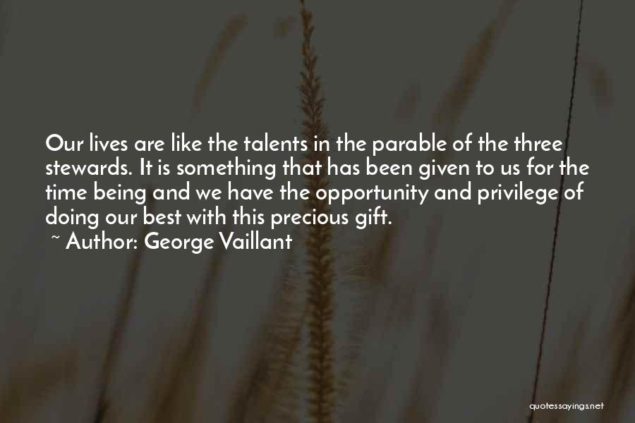George Vaillant Quotes: Our Lives Are Like The Talents In The Parable Of The Three Stewards. It Is Something That Has Been Given