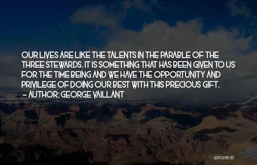 George Vaillant Quotes: Our Lives Are Like The Talents In The Parable Of The Three Stewards. It Is Something That Has Been Given