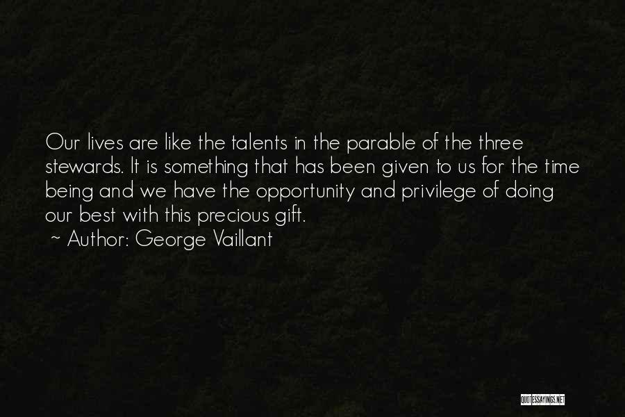 George Vaillant Quotes: Our Lives Are Like The Talents In The Parable Of The Three Stewards. It Is Something That Has Been Given