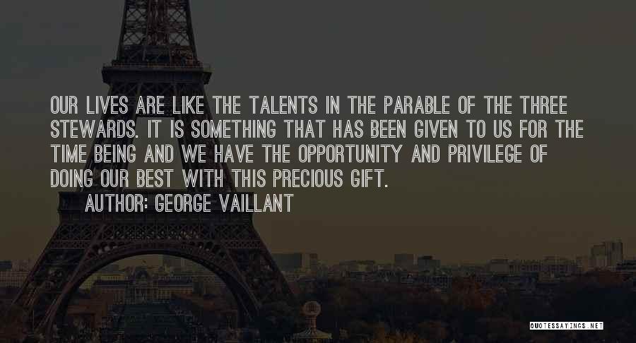 George Vaillant Quotes: Our Lives Are Like The Talents In The Parable Of The Three Stewards. It Is Something That Has Been Given