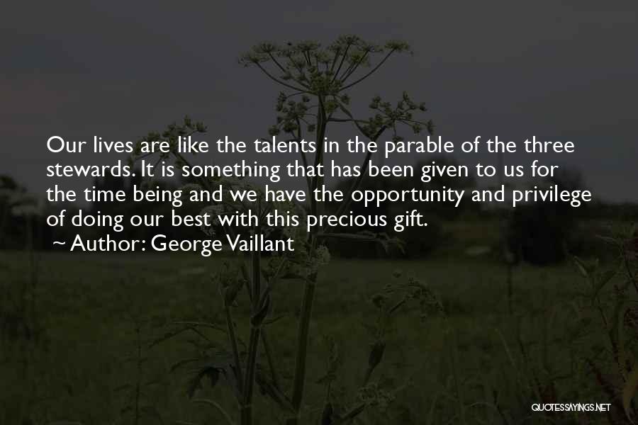 George Vaillant Quotes: Our Lives Are Like The Talents In The Parable Of The Three Stewards. It Is Something That Has Been Given