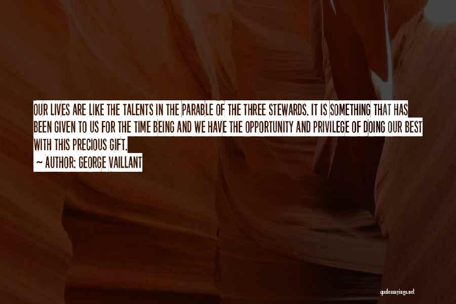 George Vaillant Quotes: Our Lives Are Like The Talents In The Parable Of The Three Stewards. It Is Something That Has Been Given