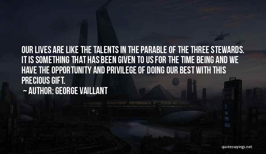 George Vaillant Quotes: Our Lives Are Like The Talents In The Parable Of The Three Stewards. It Is Something That Has Been Given
