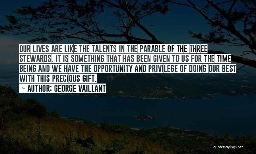 George Vaillant Quotes: Our Lives Are Like The Talents In The Parable Of The Three Stewards. It Is Something That Has Been Given