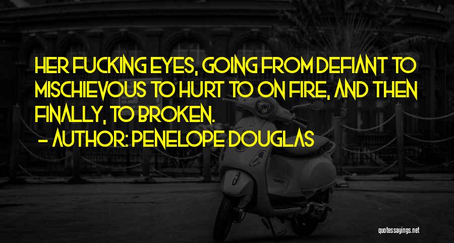 Penelope Douglas Quotes: Her Fucking Eyes, Going From Defiant To Mischievous To Hurt To On Fire, And Then Finally, To Broken.