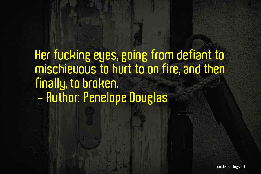 Penelope Douglas Quotes: Her Fucking Eyes, Going From Defiant To Mischievous To Hurt To On Fire, And Then Finally, To Broken.