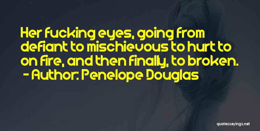 Penelope Douglas Quotes: Her Fucking Eyes, Going From Defiant To Mischievous To Hurt To On Fire, And Then Finally, To Broken.