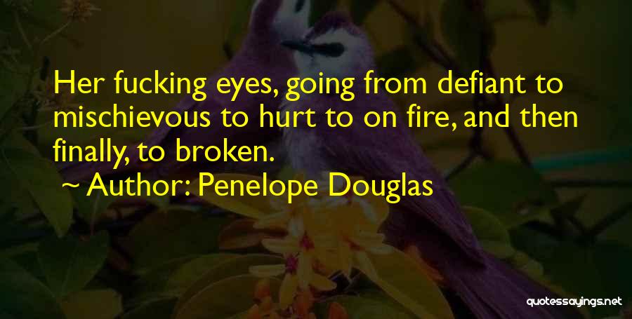 Penelope Douglas Quotes: Her Fucking Eyes, Going From Defiant To Mischievous To Hurt To On Fire, And Then Finally, To Broken.