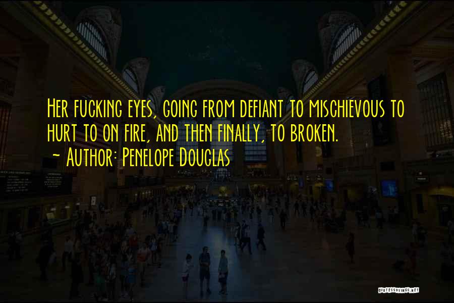 Penelope Douglas Quotes: Her Fucking Eyes, Going From Defiant To Mischievous To Hurt To On Fire, And Then Finally, To Broken.