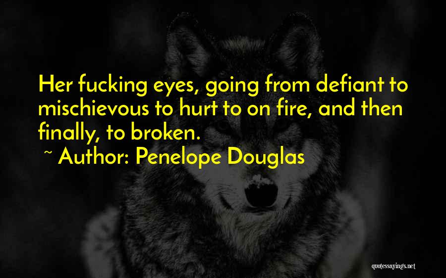 Penelope Douglas Quotes: Her Fucking Eyes, Going From Defiant To Mischievous To Hurt To On Fire, And Then Finally, To Broken.
