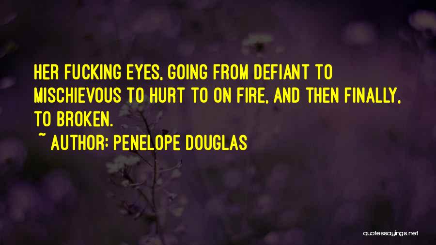 Penelope Douglas Quotes: Her Fucking Eyes, Going From Defiant To Mischievous To Hurt To On Fire, And Then Finally, To Broken.