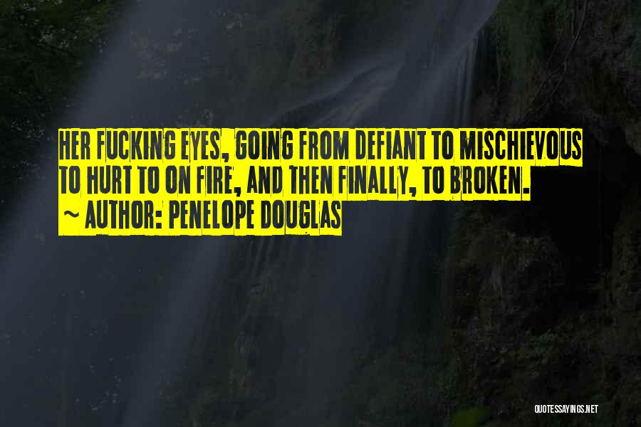 Penelope Douglas Quotes: Her Fucking Eyes, Going From Defiant To Mischievous To Hurt To On Fire, And Then Finally, To Broken.