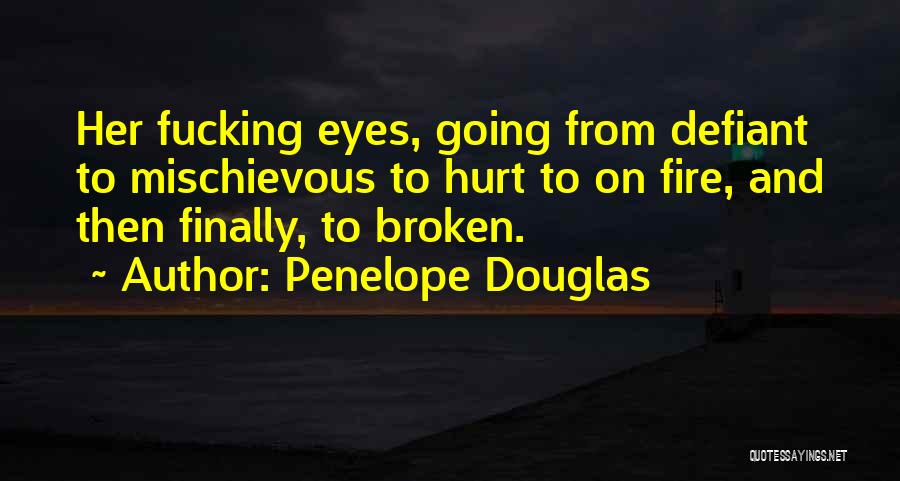 Penelope Douglas Quotes: Her Fucking Eyes, Going From Defiant To Mischievous To Hurt To On Fire, And Then Finally, To Broken.