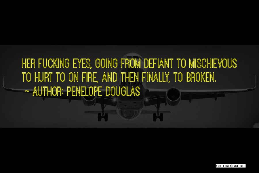Penelope Douglas Quotes: Her Fucking Eyes, Going From Defiant To Mischievous To Hurt To On Fire, And Then Finally, To Broken.