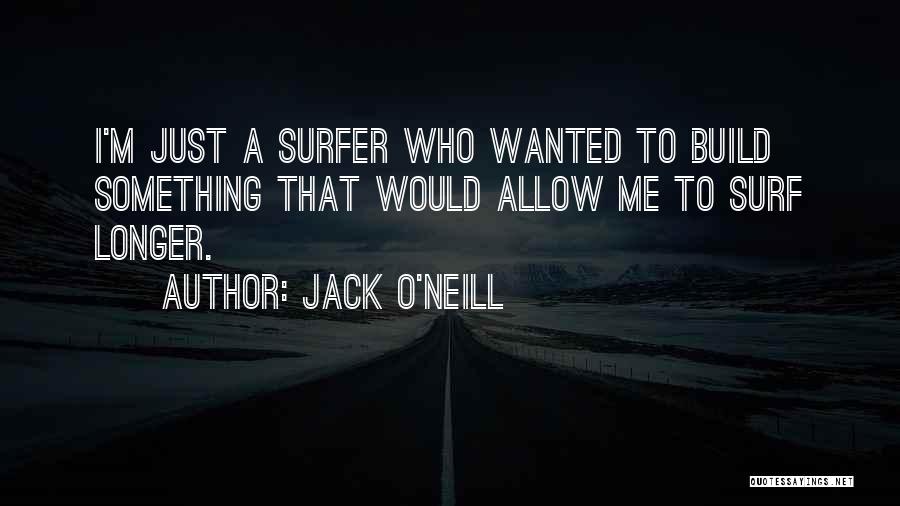 Jack O'Neill Quotes: I'm Just A Surfer Who Wanted To Build Something That Would Allow Me To Surf Longer.