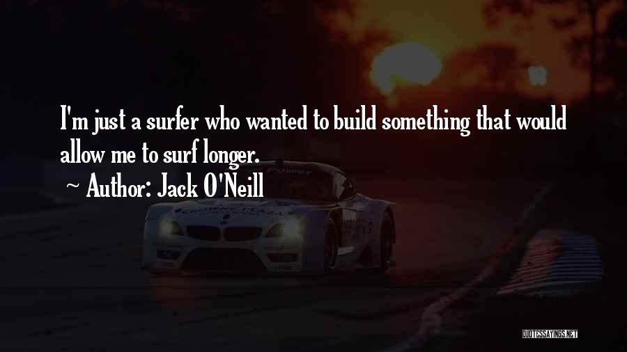 Jack O'Neill Quotes: I'm Just A Surfer Who Wanted To Build Something That Would Allow Me To Surf Longer.