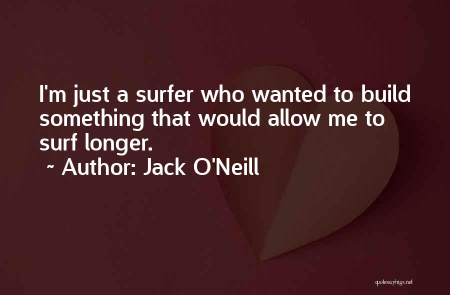 Jack O'Neill Quotes: I'm Just A Surfer Who Wanted To Build Something That Would Allow Me To Surf Longer.