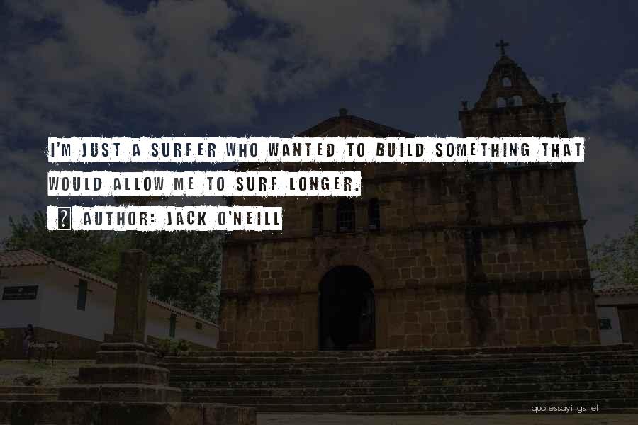 Jack O'Neill Quotes: I'm Just A Surfer Who Wanted To Build Something That Would Allow Me To Surf Longer.