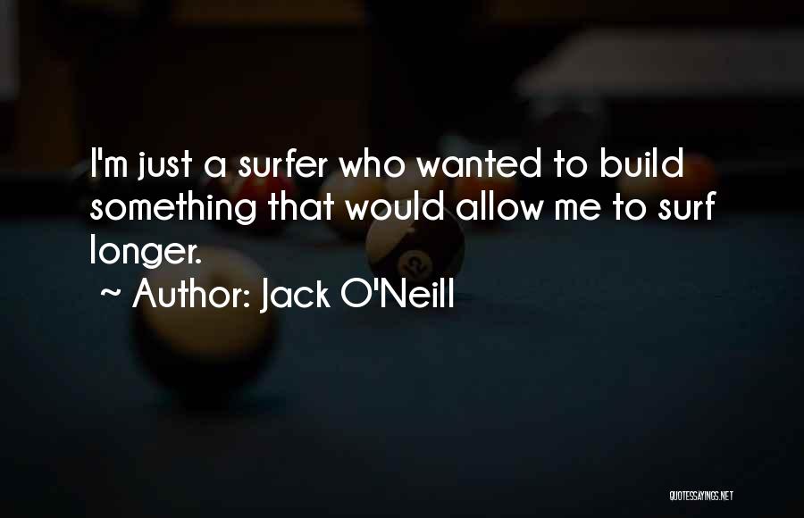 Jack O'Neill Quotes: I'm Just A Surfer Who Wanted To Build Something That Would Allow Me To Surf Longer.