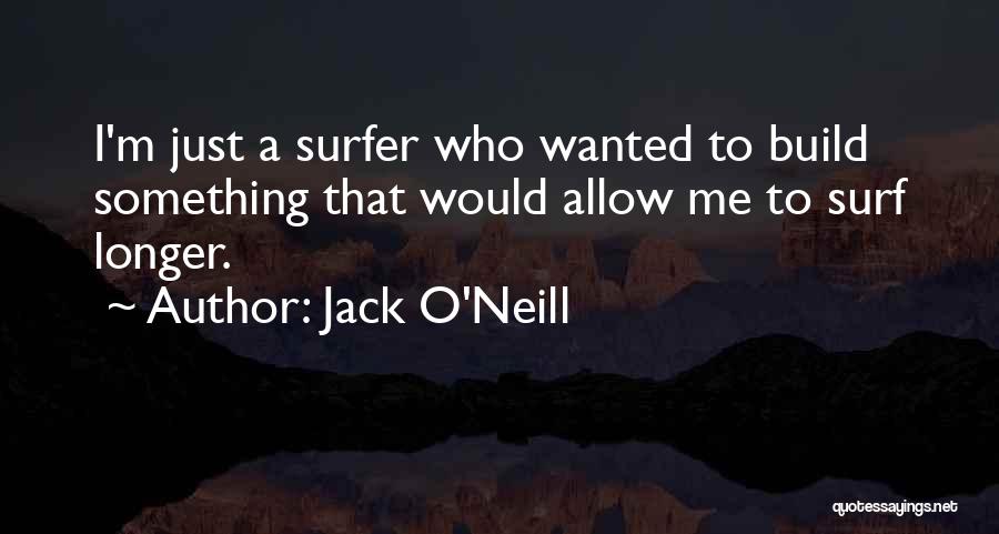 Jack O'Neill Quotes: I'm Just A Surfer Who Wanted To Build Something That Would Allow Me To Surf Longer.