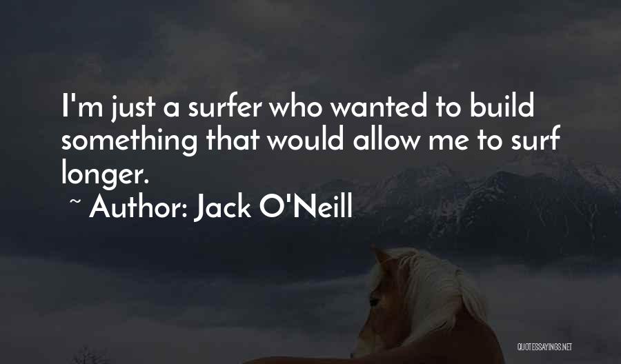 Jack O'Neill Quotes: I'm Just A Surfer Who Wanted To Build Something That Would Allow Me To Surf Longer.