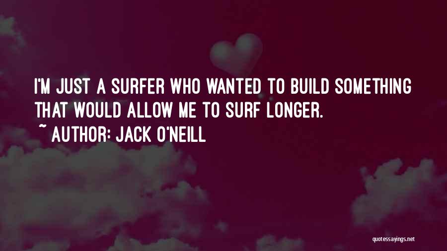 Jack O'Neill Quotes: I'm Just A Surfer Who Wanted To Build Something That Would Allow Me To Surf Longer.