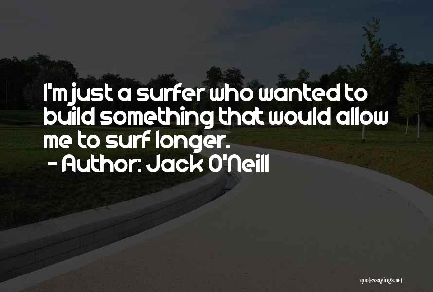 Jack O'Neill Quotes: I'm Just A Surfer Who Wanted To Build Something That Would Allow Me To Surf Longer.