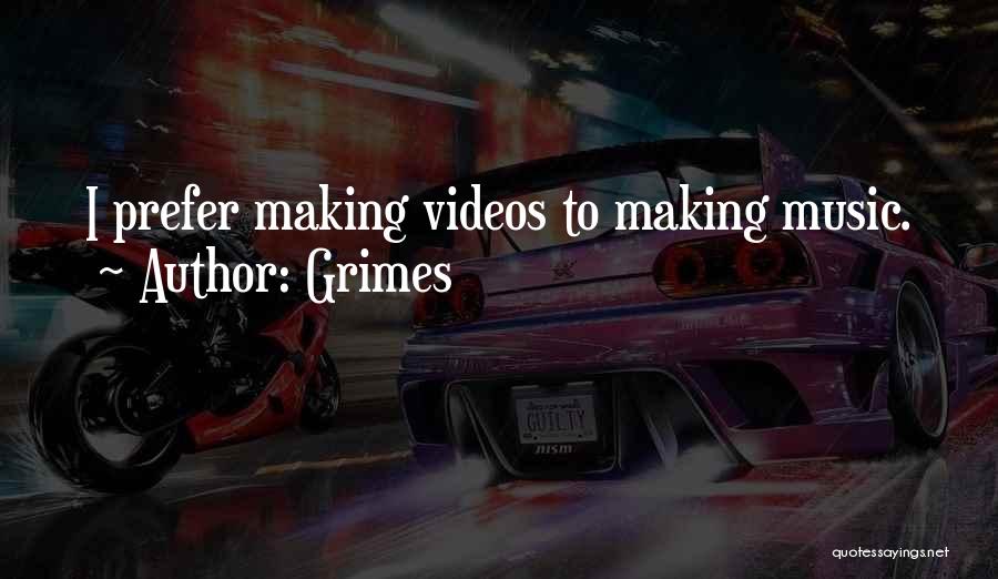 Grimes Quotes: I Prefer Making Videos To Making Music.